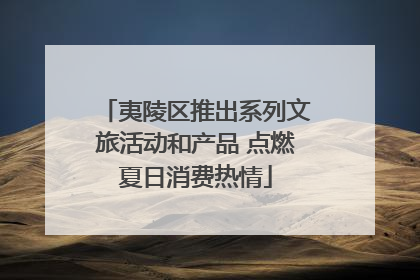 夷陵区推出系列文旅活动和产品 点燃夏日消费热情