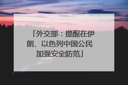 外交部：提醒在伊朗、以色列中国公民加强安全防范