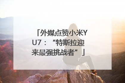外媒点赞小米YU7：“特斯拉迎来最强挑战者”