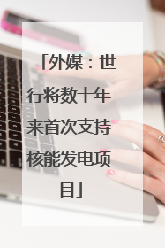 外媒：世行将数十年来首次支持核能发电项目