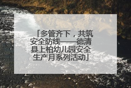 多管齐下，共筑安全防线——德清县上柏幼儿园安全生产月系列活动