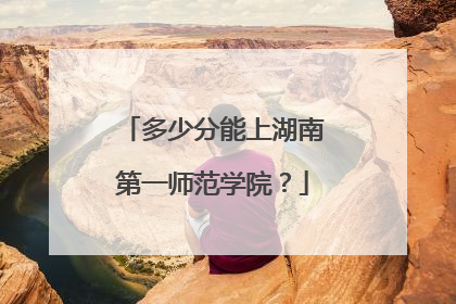 多少分能上湖南第一师范学院？