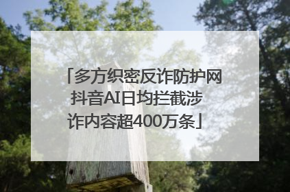 多方织密反诈防护网 抖音AI日均拦截涉诈内容超400万条