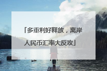 多重利好释放，离岸人民币汇率大反攻