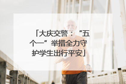 大庆交警：“五个一”举措全力守护学生出行平安