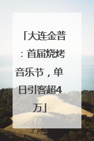 大连金普：首届烧烤音乐节，单日引客超4万