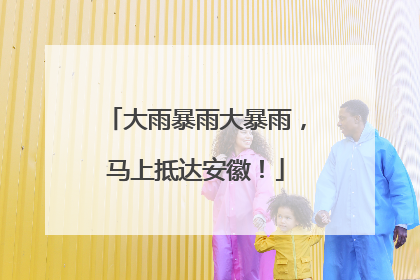 大雨暴雨大暴雨，马上抵达安徽！