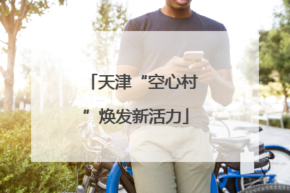 天津“空心村”焕发新活力