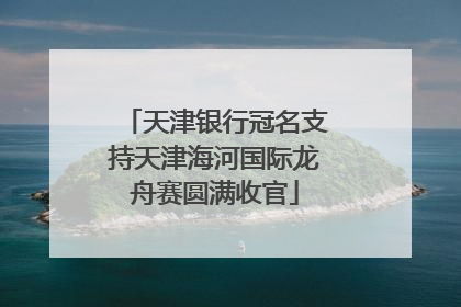 天津银行冠名支持天津海河国际龙舟赛圆满收官