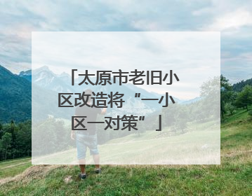 太原市老旧小区改造将“一小区一对策”