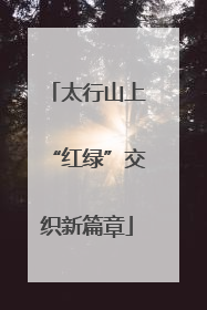 太行山上“红绿”交织新篇章