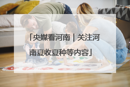 央媒看河南｜关注河南夏收夏种等内容