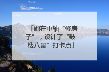 她在中轴“修房子”，设计了“鼓楼八景”打卡点