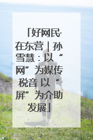 好网民·在东营｜孙雪慧：以“网”为媒传税音 以“屏”为介助发展