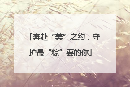 奔赴“美”之约，守护最“粽”要的你