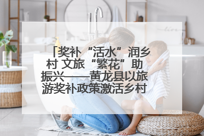 奖补“活水”润乡村 文旅“繁花”助振兴——黄龙县以旅游奖补政策激活乡村振兴新动能