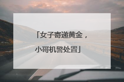 女子寄递黄金，小哥机警处置