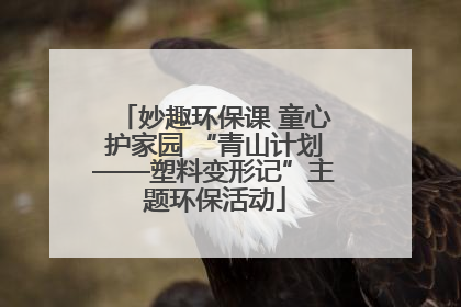 妙趣环保课 童心护家园 “青山计划——塑料变形记”主题环保活动
