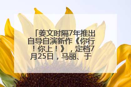 姜文时隔7年推出自导自演新作《你行！你上！》，定档7月25日，马丽、于和伟、辛芷蕾出演