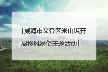 威海市文登区米山镇开展移风易俗主题活动