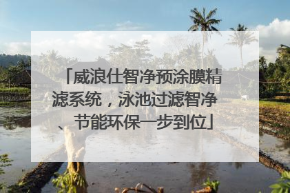 威浪仕智净预涂膜精滤系统，泳池过滤智净、节能环保一步到位