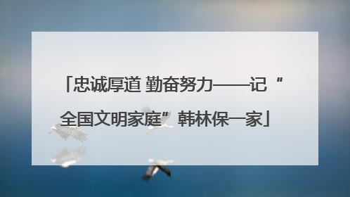 忠诚厚道 勤奋努力——记“全国文明家庭”韩林保一家
