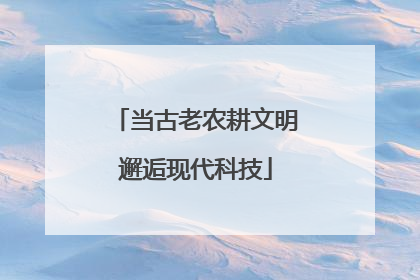 当古老农耕文明邂逅现代科技