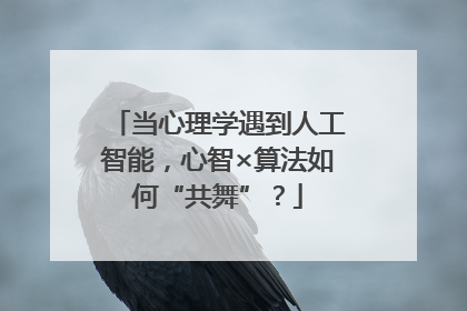 当心理学遇到人工智能，心智×算法如何“共舞”？
