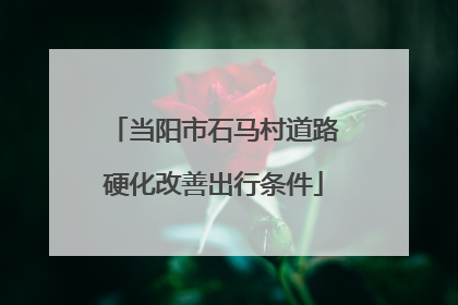 当阳市石马村道路硬化改善出行条件