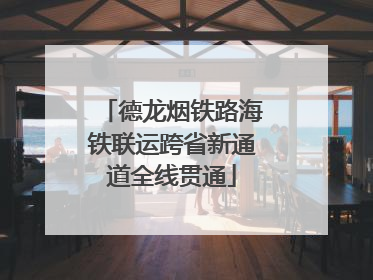德龙烟铁路海铁联运跨省新通道全线贯通