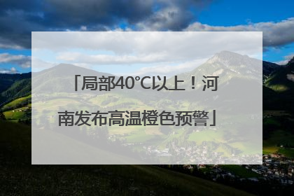 局部40℃以上！河南发布高温橙色预警