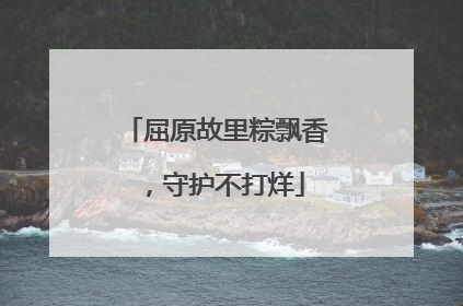 屈原故里粽飘香，守护不打烊