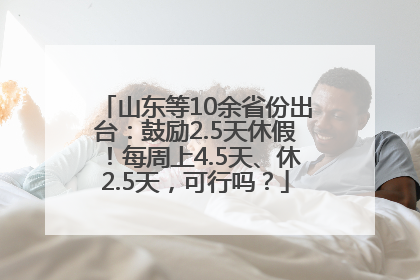 山东等10余省份出台：鼓励2.5天休假！每周上4.5天、休2.5天，可行吗？
