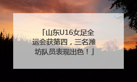 山东U16女足全运会获第四，三名潍坊队员表现出色！