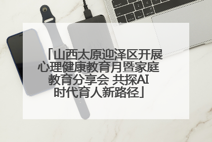 山西太原迎泽区开展心理健康教育月暨家庭教育分享会 共探AI时代育人新路径