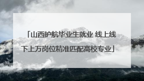 山西护航毕业生就业 线上线下上万岗位精准匹配高校专业
