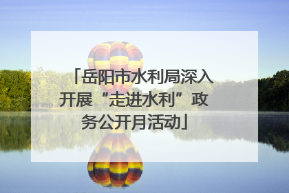 岳阳市水利局深入开展“走进水利”政务公开月活动