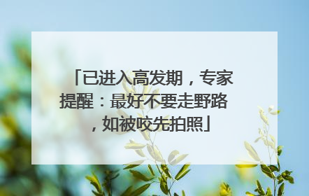 已进入高发期，专家提醒：最好不要走野路，如被咬先拍照