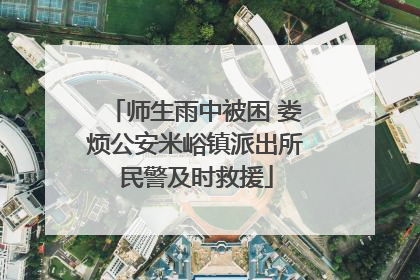 师生雨中被困 娄烦公安米峪镇派出所民警及时救援