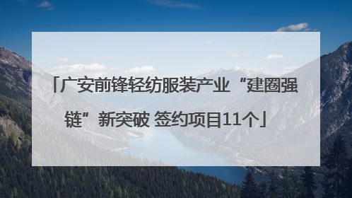 广安前锋轻纺服装产业“建圈强链”新突破 签约项目11个