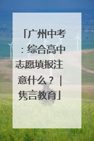 广州中考：综合高中志愿填报注意什么？｜隽言教育