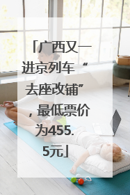 广西又一进京列车“去座改铺”，最低票价为455.5元