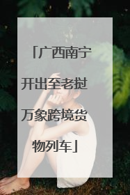 广西南宁开出至老挝万象跨境货物列车
