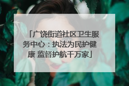广饶街道社区卫生服务中心：执法为民护健康 监督护航千万家