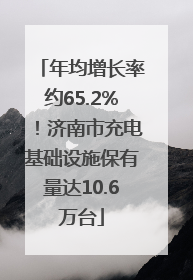 年均增长率约65.2%！济南市充电基础设施保有量达10.6万台