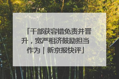 干部获容错免责并晋升，宽严相济鼓励担当作为｜新京报快评