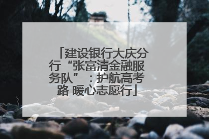 建设银行大庆分行“张富清金融服务队”：护航高考路 暖心志愿行