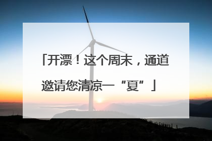 开漂！这个周末，通道邀请您清凉一“夏”
