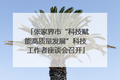 张家界市“科技赋能高质量发展”科技工作者座谈会召开
