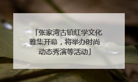 张家湾古镇红学文化雅集开幕，将举办时尚动态秀演等活动